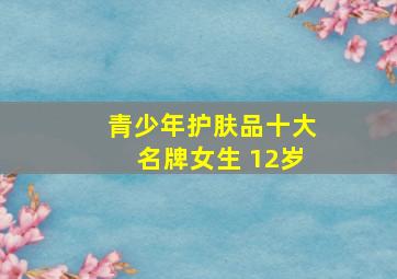 青少年护肤品十大名牌女生 12岁